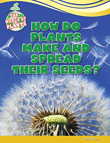 How Do Plants Make and Spread Their Seeds? by Ruth Owen