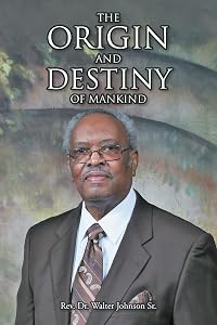 The Origin and Destiny of Mankind by REV Dr Walter Johnson Sr