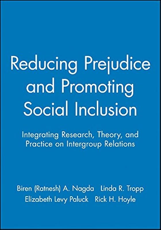 Reducing Prejudice and Promoting Social Inclusion: Integrating Research, Theory, and Practice on Intergroup Relations by Biren (Ratnesh) A. Nagda
