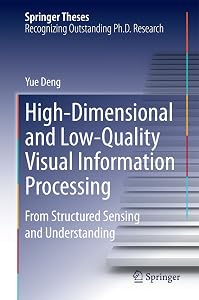 High-Dimensional and Low-Quality Visual Information Processing: From Structured Sensing and Understanding (Springer Theses) by Yue Deng