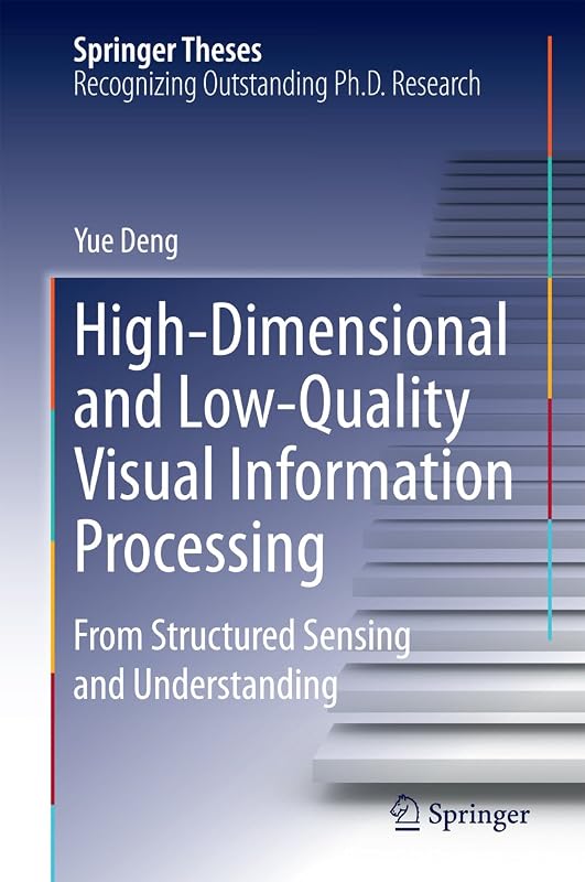 High-Dimensional and Low-Quality Visual Information Processing: From Structured Sensing and Understanding (Springer Theses) by Yue Deng