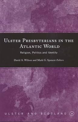 Ulster Presbyterians in the Atlantic World: Religion, Politics and Identity (Ulster and Scotland)