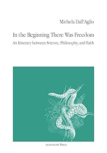 In the Beginning There Was Freedom: An Itinerary between Science, Philosophy, and Faith by Michela Dall&rsquo;Aglio