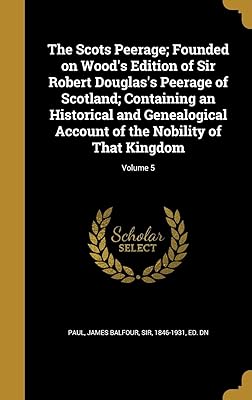 The Scots Peerage; Founded on Wood's Edition of Sir Robert Douglas's Peerage of Scotland; Containing an Historical and Genealogical Account of the Nobility of That Kingdom; Volume 5