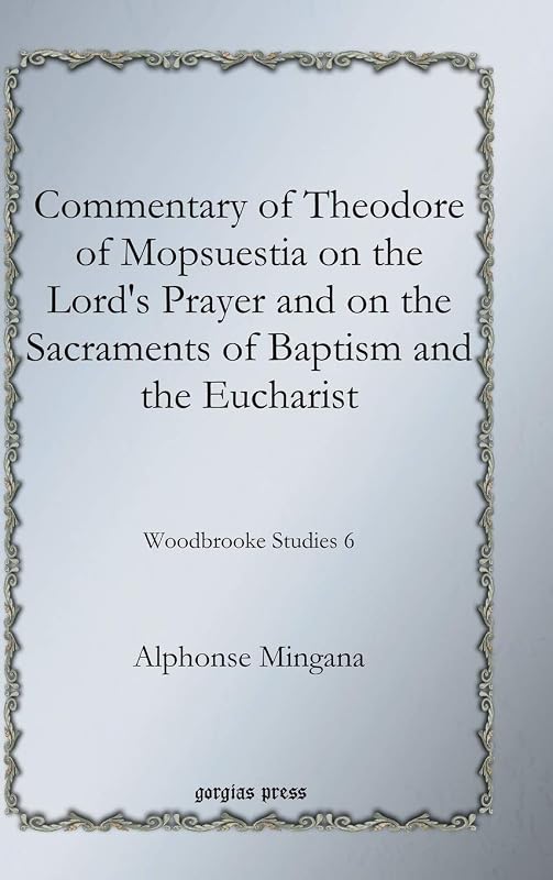 Commentary of Theodore of Mopsuestia on the Lord's Prayer and on the Sacraments of Baptism and the Eucharist (Woodbrooke Studies) (English and Syriac Edition) by Alphonse Mingana