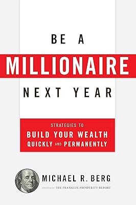 Be A Millionaire Next Year: Strategies to Build Your Wealth Quickly and Permanently