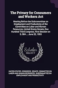 The Privacy for Consumers and Workers Act: Hearing Before the Subcommittee on Employment and Productivity of the Committee on Labor and Human ... First Session on S. 984 ... June 22, 1993