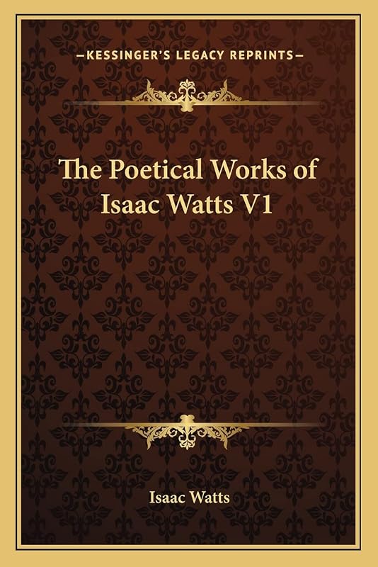 The Poetical Works of Isaac Watts V1 by Isaac Watts