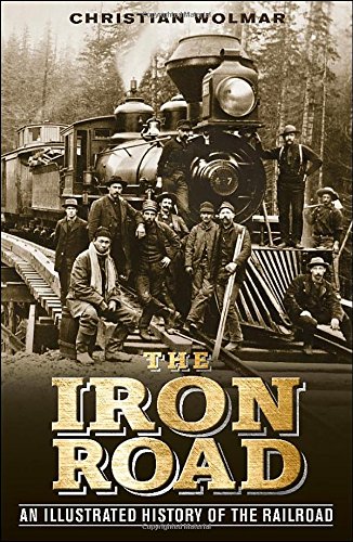 The Iron Road: An Illustrated History of the Railroad by Christian Wolmar
