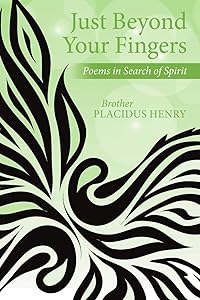 Just Beyond Your Fingers: Poems in Search of Spirit by Brother Placidus Henry