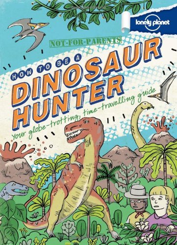 Not For Parents How to be a Dinosaur Hunter by Lonely Planet