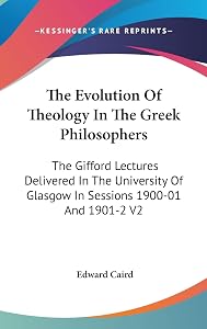 The Evolution Of Theology In The Greek Philosophers: The Gifford Lectures Delivered In The University Of Glasgow In Sessions 1900-01 And 1901-2 V2 by Edward Caird