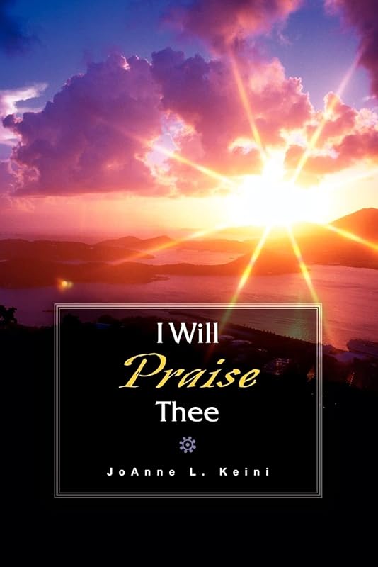 I Will Praise Thee by Joanne L Keini