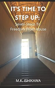 It's Time To Step Up: Seven Steps To Freedom From Abuse by M.K. Ishikawa