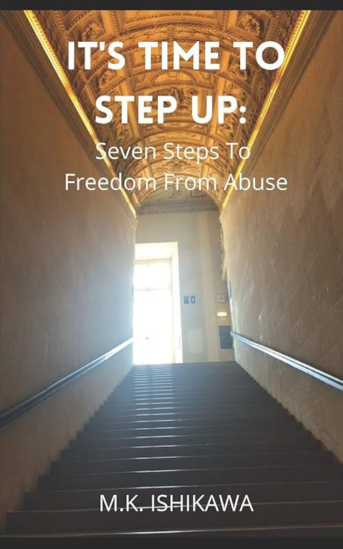 It's Time To Step Up: Seven Steps To Freedom From Abuse by M.K. Ishikawa