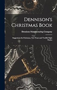 Dennison's Christmas Book: Suggestions for Christmas, New Years and Twelfth Night Parties by Dennison Manufacturing Company