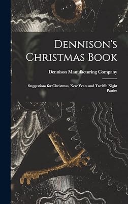 Dennison's Christmas Book: Suggestions for Christmas, New Years and Twelfth Night Parties