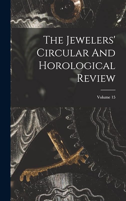 The Jewelers' Circular And Horological Review; Volume 15 by Anonymous