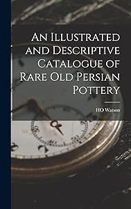 An Illustrated and Descriptive Catalogue of Rare Old Persian Pottery by Ho Watson