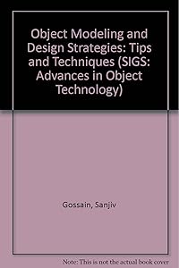Object Modeling and Design Strategies: Tips and Techniques (SIGS: Advances in Object Technology) by Sanjiv Gossain