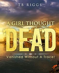 A Girl Thought Dead: Vanished Without a Trace! by TB Riggs