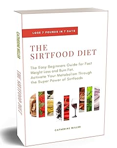 The Sirtfood Diet: The Easy Beginners Guide for Fast Weight Loss and Burn Fat. Activate Your Metabolism Through the Super Power of Sirtfoods