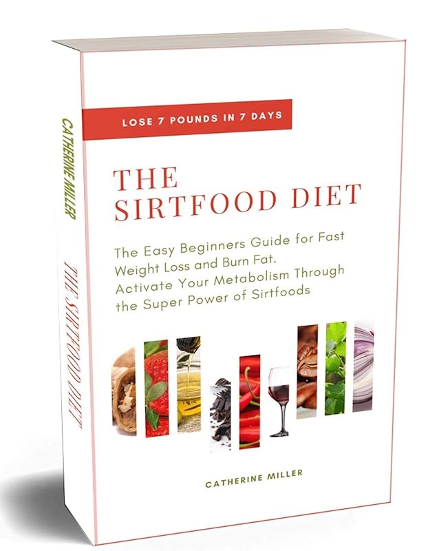 The Sirtfood Diet: The Easy Beginners Guide for Fast Weight Loss and Burn Fat. Activate Your Metabolism Through the Super Power of Sirtfoods by Catherine Miller