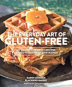 The Everyday Art of Gluten-Free: 125 Savory and Sweet Recipes Using 6 Fail-Proof Flour Blends by Karen Morgan