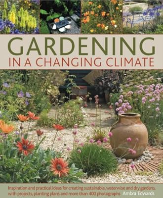 Gardening in a Changing Climate: Inspiration and practical ideas for creating sustainable, waterwise and dry gardens, with projects, planting plans and more than 400 photographs