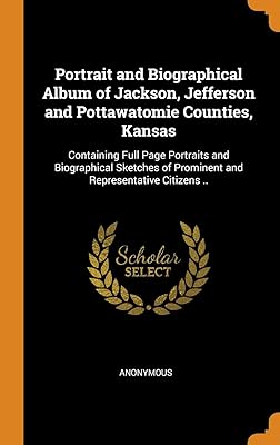 Portrait and Biographical Album of Jackson, Jefferson and Pottawatomie Counties, Kansas: Containing Full Page Portraits and Biographical Sketches of Prominent and Representative Citizens ..