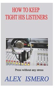 HOW TO KEEP TIGHT HIS LISTENERS: Press without any stress by ALEX ISMERO