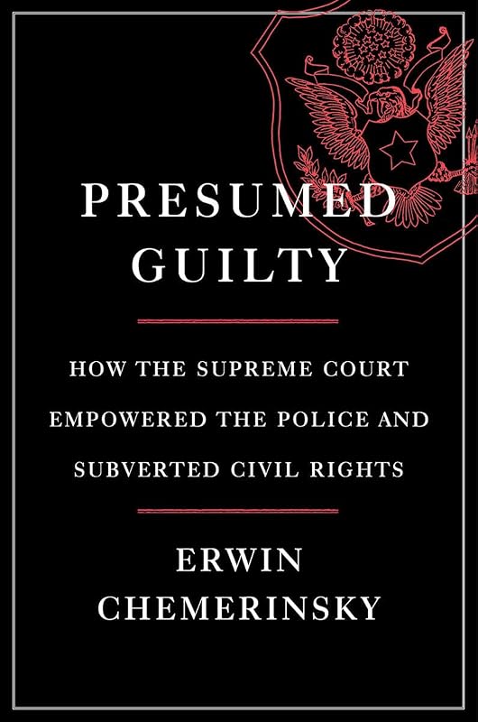 Presumed Guilty: How the Supreme Court Empowered the Police and Subverted Civil Rights by Erwin Chemerinsky