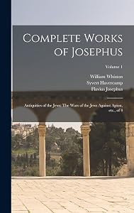 Complete Works of Josephus: Antiquities of the Jews: The Wars of the Jews Against Apion, etc., of 4; Volume 1