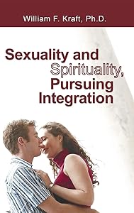 Sexuality and Spirituality, Pursuing Integration by William F Kraft