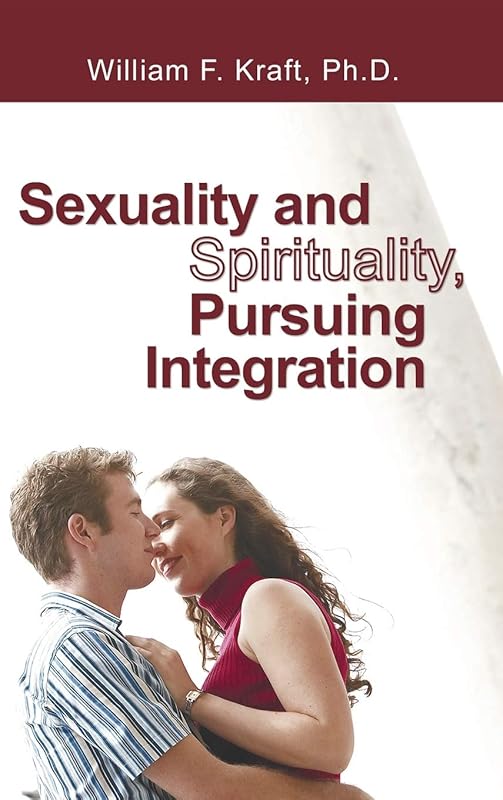 Sexuality and Spirituality, Pursuing Integration by William F Kraft