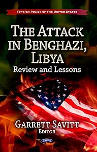 The Attack in Benghazi, Libya: Review and Lessons (Foreign Policy of the United States: Defense, Security and Strategies) by Garrett Savitt