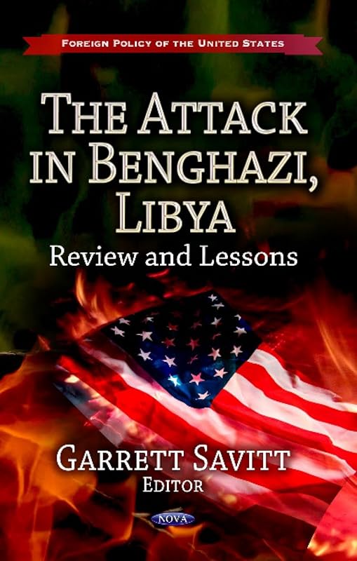 The Attack in Benghazi, Libya: Review and Lessons (Foreign Policy of the United States: Defense, Security and Strategies) by Garrett Savitt