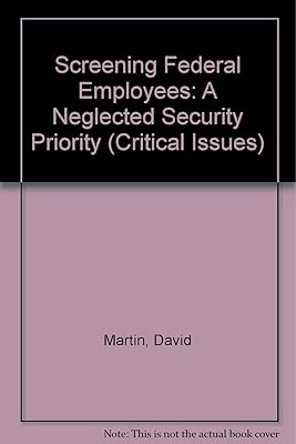 Screening Federal Employees: A Neglected Security Priority (Critical Issues)
