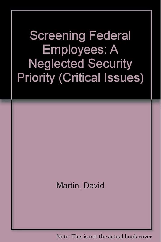 Screening Federal Employees: A Neglected Security Priority (Critical Issues) by David Martin