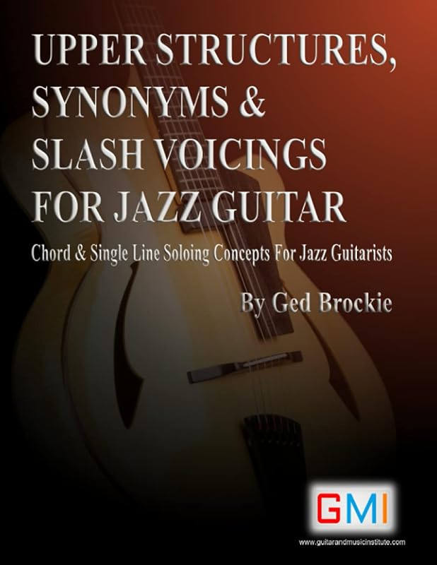 UPPER STRUCTURES, SYNONYMS & SLASH VOICINGS FOR JAZZ GUITAR: Chord & Single Line Soloing Concepts For Jazz Guitarists by Mr Ged Brockie