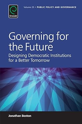 Governing for the Future: Designing Democratic Institutions for a Better Tomorrow (Public Policy and Governance Book 25)