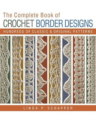 The Complete Book of Crochet Border Designs: Hundreds of Classics &amp; Original Patterns