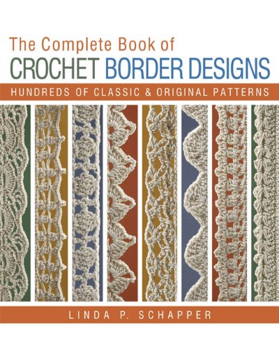 The Complete Book of Crochet Border Designs: Hundreds of Classics &amp; Original Patterns by Linda P. Schapper