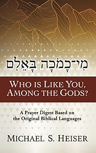 Who Is Like You, among the Gods?: A Prayer Digest Based on the Original Biblical Languages by Michael S. Heiser