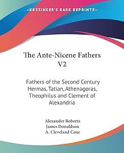 The Ante-Nicene Fathers V2: Fathers of the Second Century Hermas, Tatian, Athenagoras, Theophilus and Clement of Alexandria by Reverend Alexander Roberts PhD