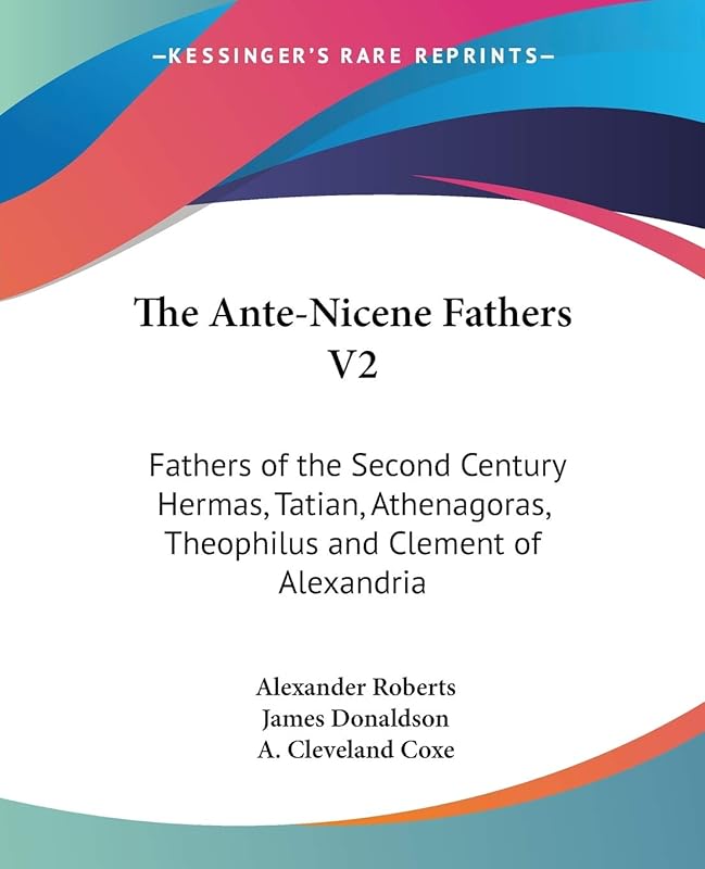 The Ante-Nicene Fathers V2: Fathers of the Second Century Hermas, Tatian, Athenagoras, Theophilus and Clement of Alexandria by Reverend Alexander Roberts PhD