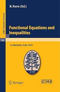 Functional Equations and Inequalities: Lectures given at a Summer School of the Centro Internazionale Matematico Estivo (C.I.M.E.) held in La Mendola (Trento), ... 1970 (C.I.M.E. Summer Schools Book 54) by B. Forte