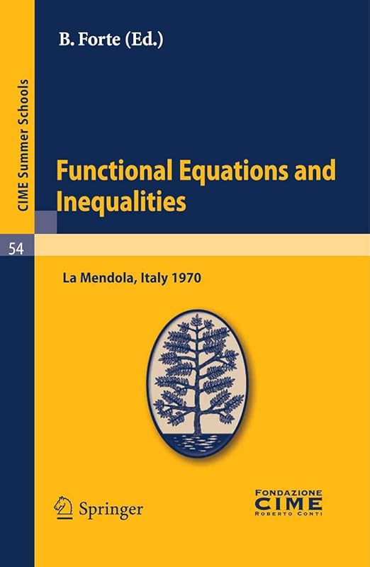 Functional Equations and Inequalities: Lectures given at a Summer School of the Centro Internazionale Matematico Estivo (C.I.M.E.) held in La Mendola (Trento), ... 1970 (C.I.M.E. Summer Schools Book 54) by B. Forte