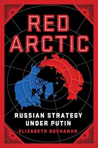 Red Arctic: Russian Strategy Under Putin by Elizabeth Buchanan