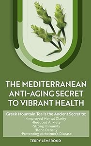 THE MEDITERRANEAN ANTI-AGING SECRET TO VIBRANT HEALTH: Greek Mountain Tea is the Ancient Secret to: • Improved Mental Clarity • Reduced Anxiety • ... Bone Density • Preventing Alzheimer’s Disease by Terry Lemerond